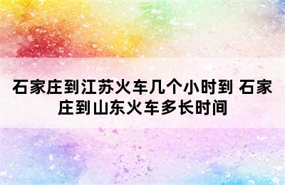石家庄到江苏火车几个小时到 石家庄到山东火车多长时间